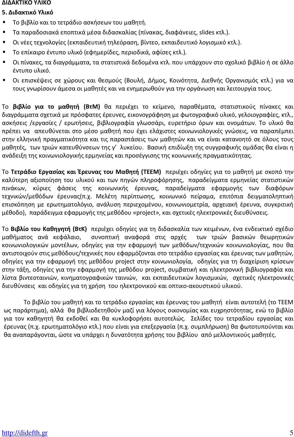 που υπάρχουν στο σχολικό βιβλίο ή σε άλλο έντυπο υλικό. Οι επισκέψεις σε χώρους και θεσμούς (Βουλή, Δήμος, Κοινότητα, Διεθνής Οργανισμός κτλ.