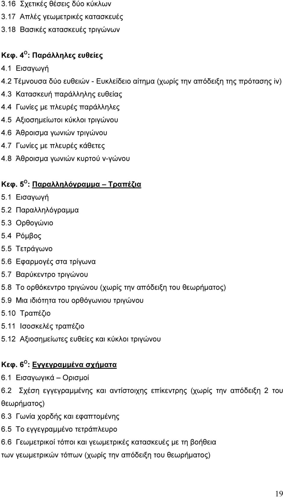 6 Άθροισµα γωνιών τριγώνου 4.7 Γωνίες µε πλευρές κάθετες 4.8 Άθροισµα γωνιών κυρτού ν-γώνου Κεφ. 5 Ο : Παραλληλόγραµµα Τραπέζια 5.1 Εισαγωγή 5.2 Παραλληλόγραµµα 5.3 Ορθογώνιο 5.4 Ρόµβος 5.