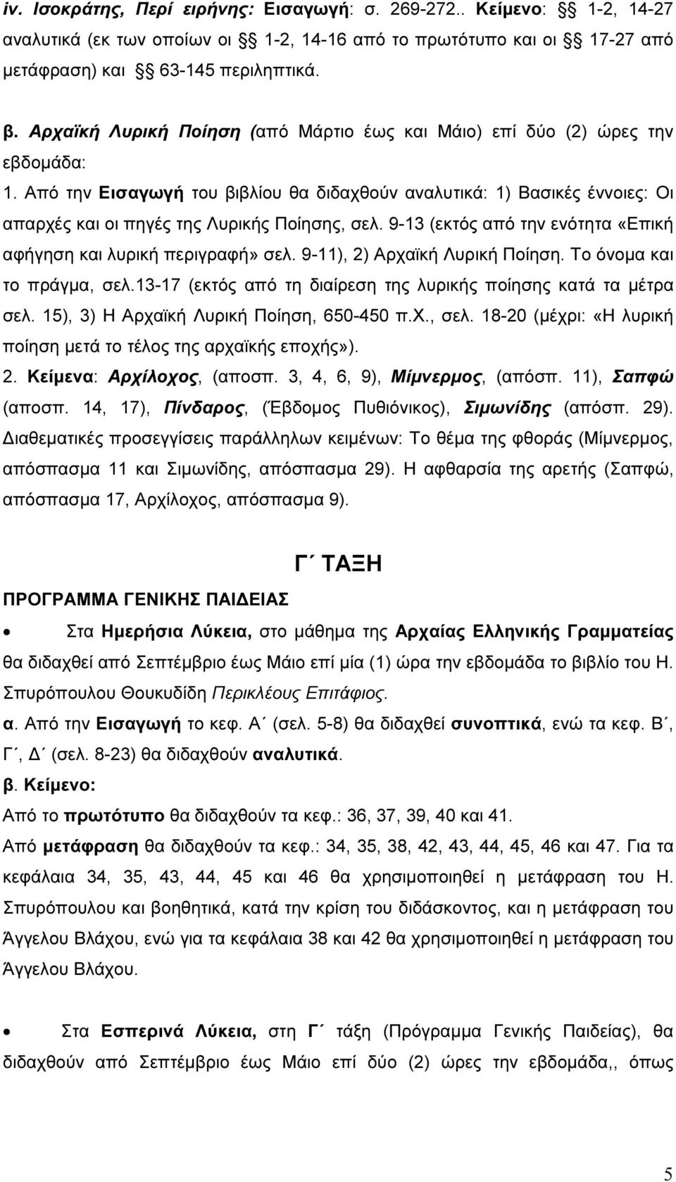 Από την Εισαγωγή του βιβλίου θα διδαχθούν αναλυτικά: 1) Βασικές έννοιες: Οι απαρχές και οι πηγές της Λυρικής Ποίησης, σελ. 9-13 (εκτός από την ενότητα «Επική αφήγηση και λυρική περιγραφή» σελ.