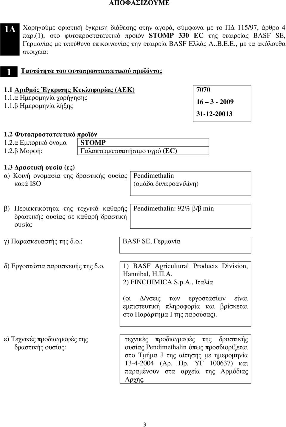ριθµός Έγκρισης Κυκλοφορίας (ΕΚ)..α Ηµεροµηνία χορήγησης..β Ηµεροµηνία λήξης 7070 6 3 2009 322003.2 Φυτοπροστατευτικό προϊόν.2.α Εµπορικό όνοµα STOMP.2.β Μορφή: Γαλακτωµατοποιήσιµο υγρό ().
