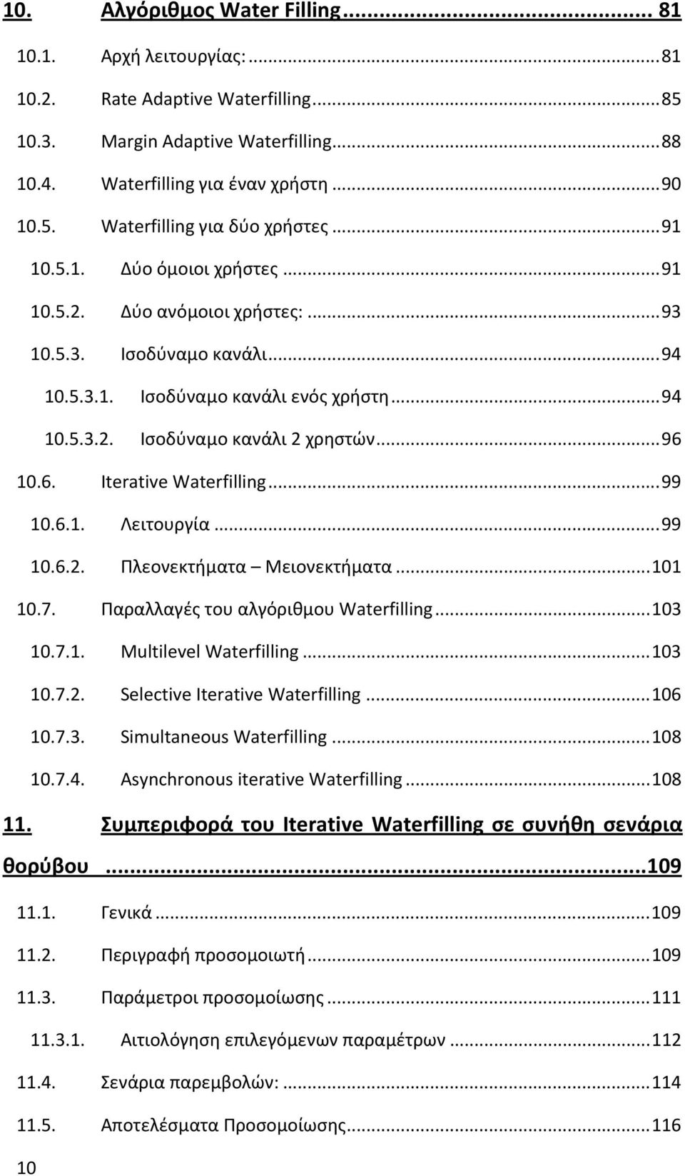 10.6. Iterative Waterfilling...99 10.6.1. Λειτουργία...99 10.6.2. Πλεονεκτήματα Μειονεκτήματα...101 10.7. Παραλλαγές του αλγόριθμου Waterfilling...103 10.7.1. Multilevel Waterfilling...103 10.7.2. Selective Iterative Waterfilling.