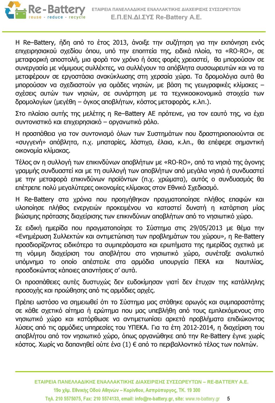 Τα δρομολόγια αυτά θα μπορούσαν να σχεδιαστούν για ομάδες νησιών, με βάση τις γεωγραφικές κλίμακες σχέσεις αυτών των νησιών, σε συνάρτηση με τα τεχνικοοικονομικά στοιχεία των δρομολογίων (μεγέθη