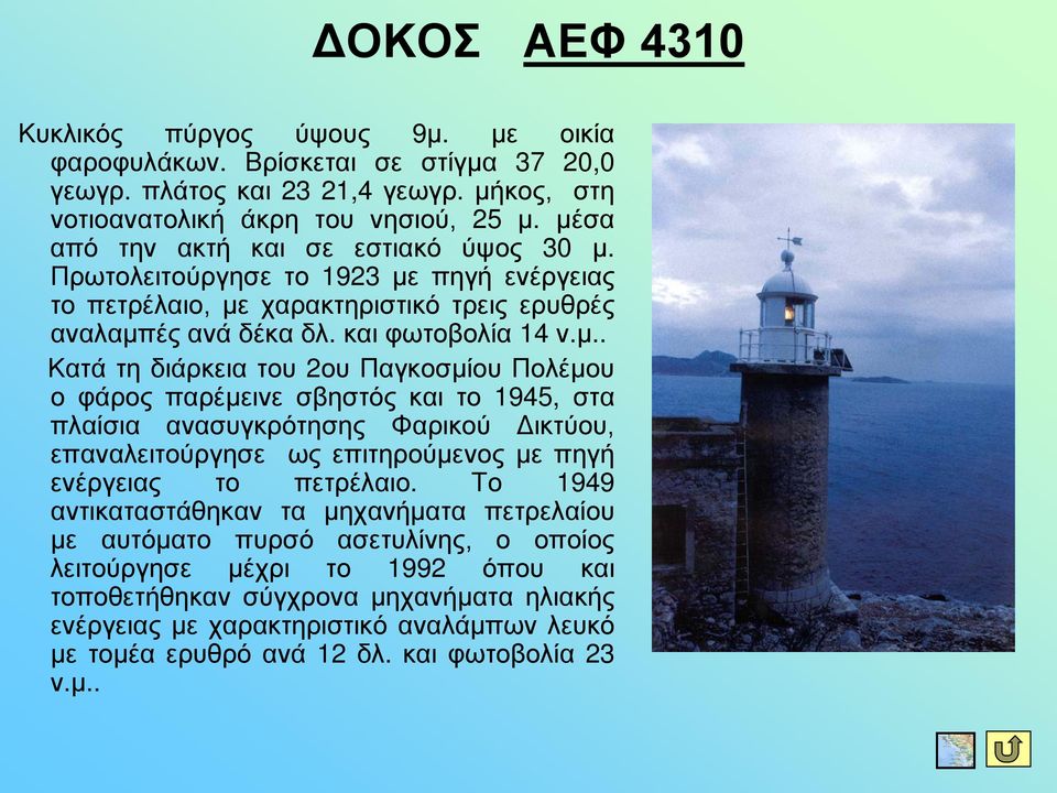 Το 1949 αντικαταστάθηκαν τα μηχανήματα πετρελαίου με αυτόματο πυρσό ασετυλίνης, ο οποίος λειτούργησε μέχρι το 1992 όπου και τοποθετήθηκαν σύγχρονα μηχανήματα ηλιακής ενέργειας με χαρακτηριστικό