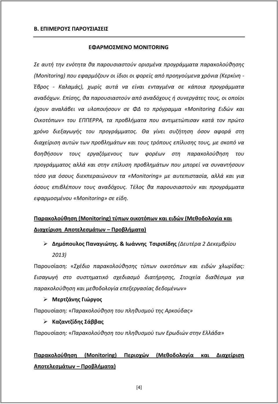 Επίσης, θα παρουσιαστούν από αναδόχους ή συνεργάτες τους, οι οποίοι έχουν αναλάβει να υλοποιήσουν σε ΦΔ το πρόγραμμα «Monitoring Ειδών και Οικοτόπων» του ΕΠΠΕΡΡΑ, τα προβλήματα που αντιμετώπισαν κατά