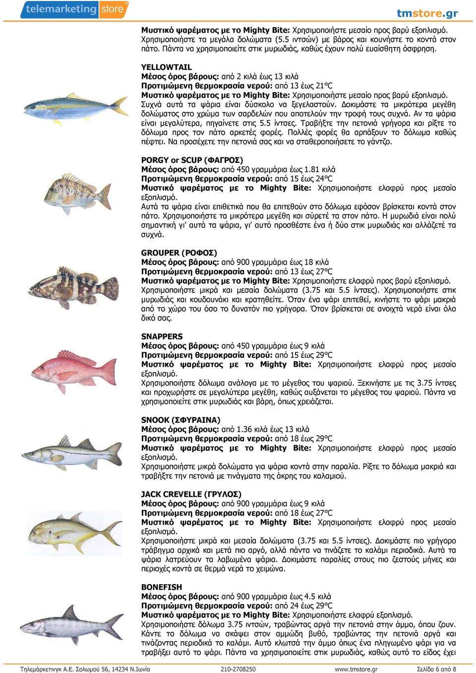 YELLOWTAIL Μέσος όρος βάρους: από 2 κιλά έως 13 κιλά Προτιµώµενη θερµοκρασία νερού: από 13 έως 21 C Μυστικό ψαρέµατος µε το Mighty Bite: Χρησιµοποιήστε µεσαίο προς βαρύ Συχνά αυτά τα ψάρια είναι
