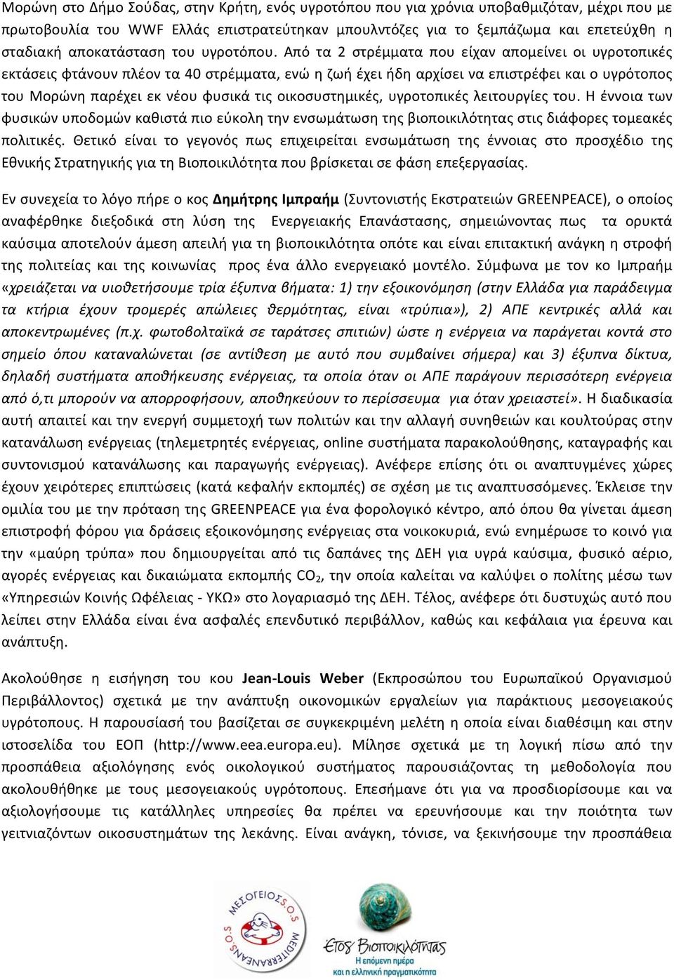 Από τα 2 στρέμματα που είχαν απομείνει οι υγροτοπικές εκτάσεις φτάνουν πλέον τα 40 στρέμματα, ενώ η ζωή έχει ήδη αρχίσει να επιστρέφει και ο υγρότοπος του Μορώνη παρέχει εκ νέου φυσικά τις