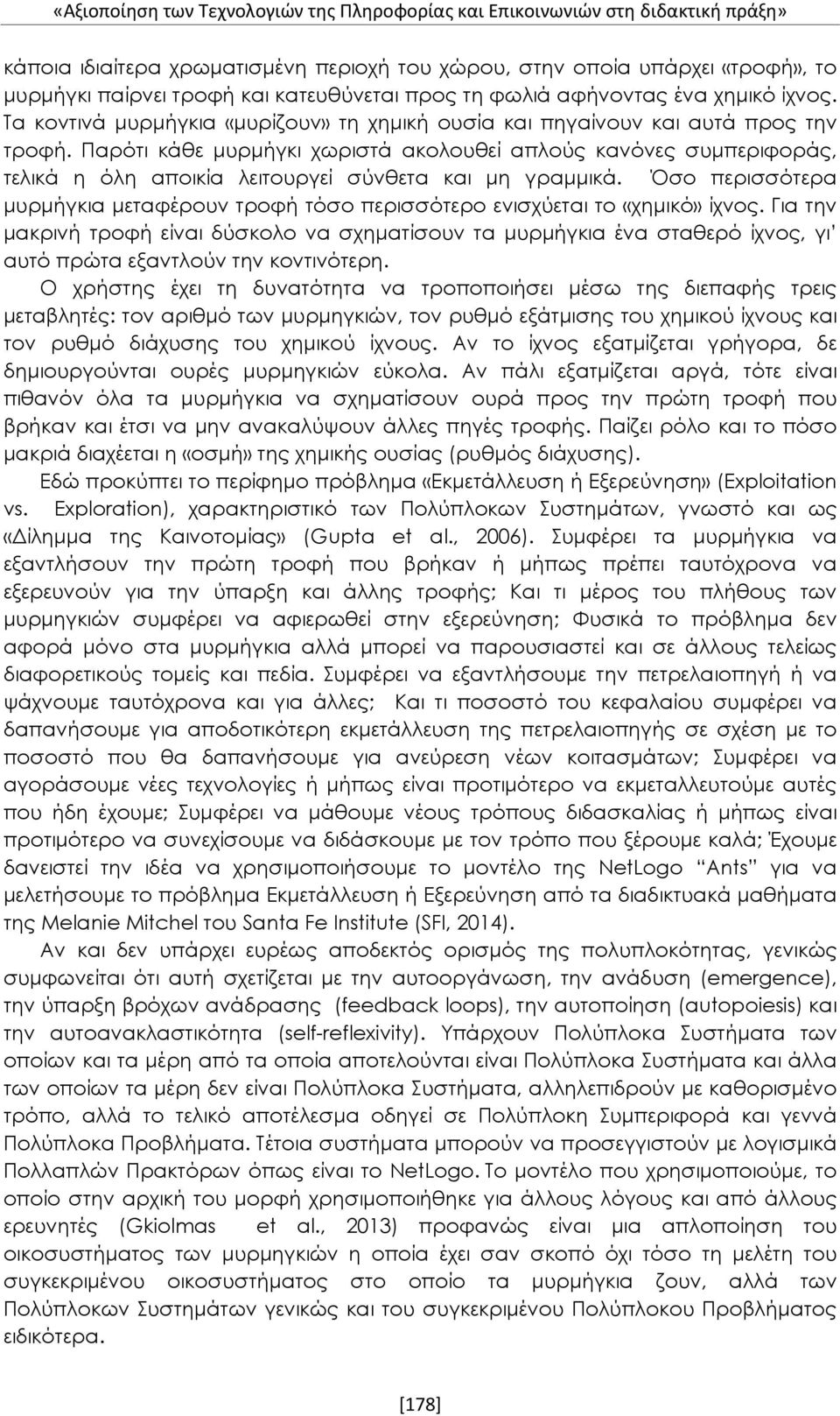 Παρότι κάθε μυρμήγκι χωριστά ακολουθεί απλούς κανόνες συμπεριφοράς, τελικά η όλη αποικία λειτουργεί σύνθετα και μη γραμμικά.