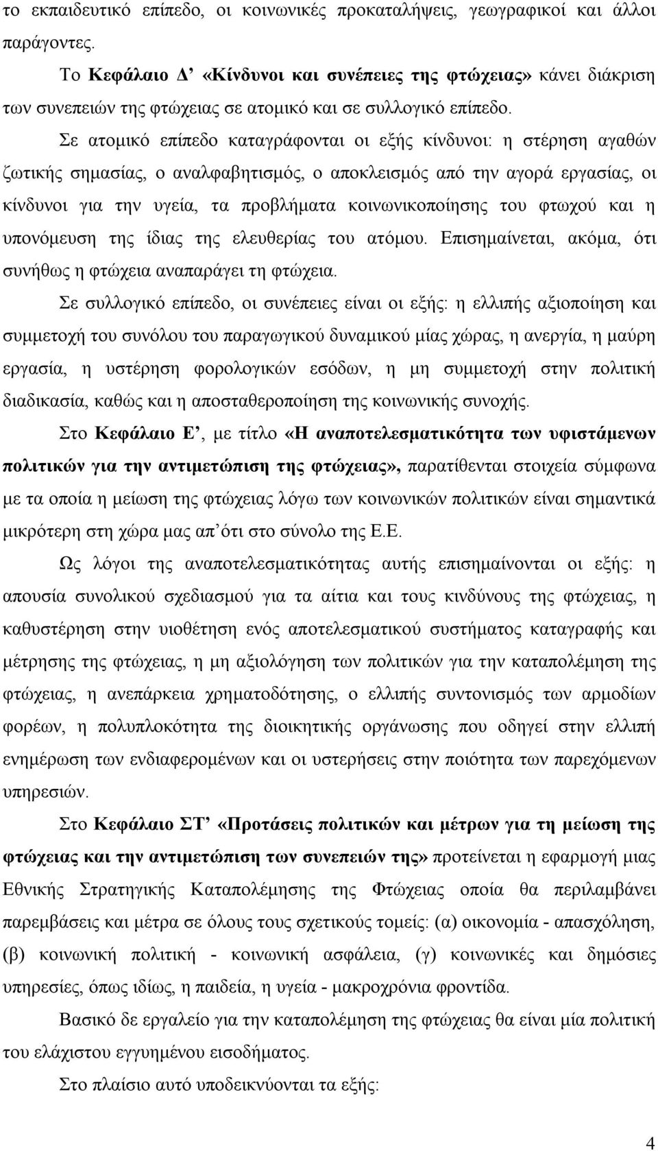 Σε ατομικό επίπεδο καταγράφονται οι εξής κίνδυνοι: η στέρηση αγαθών ζωτικής σημασίας, ο αναλφαβητισμός, ο αποκλεισμός από την αγορά εργασίας, οι κίνδυνοι για την υγεία, τα προβλήματα κοινωνικοποίησης