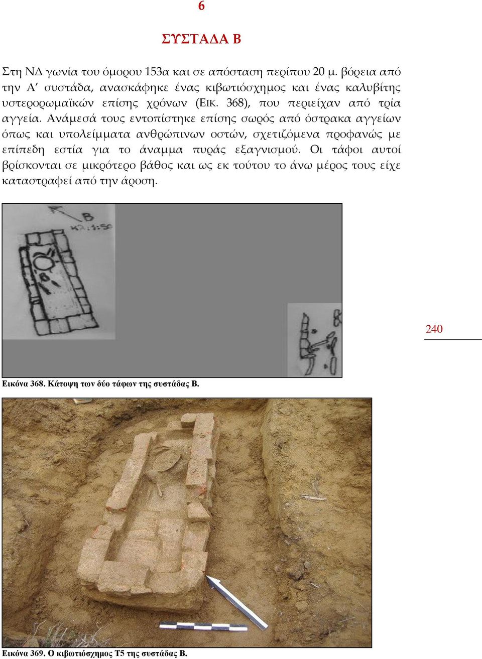 Ανάμεσά τους εντοπίστηκε επίσης σωρός από όστρακα αγγείων όπως και υπολείμματα ανθρώπινων οστών, σχετιζόμενα προφανώς με επίπεδη εστία για το άναμμα