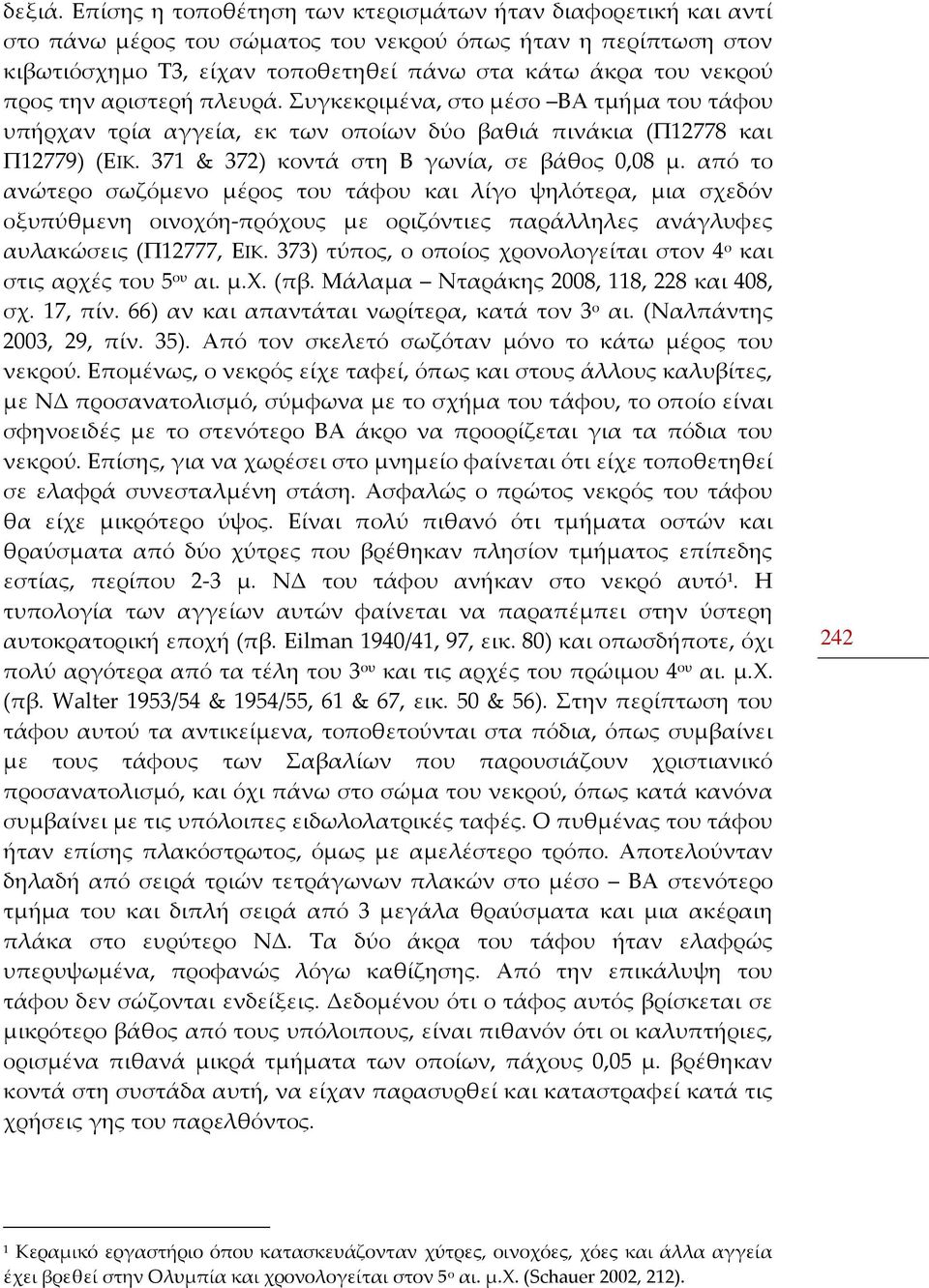 την αριστερή πλευρά. Συγκεκριμένα, στο μέσο ΒΑ τμήμα του τάφου υπήρχαν τρία αγγεία, εκ των οποίων δύο βαθιά πινάκια (Π12778 και Π12779) (ΕΙΚ. 371 & 372) κοντά στη Β γωνία, σε βάθος 0,08 μ.