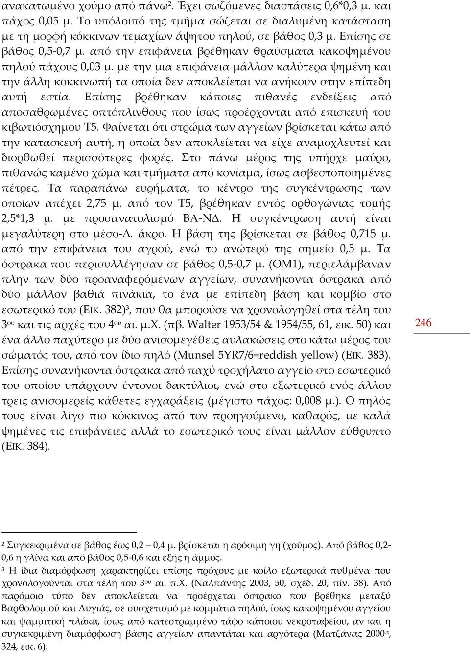 με την μια επιφάνεια μάλλον καλύτερα ψημένη και την άλλη κοκκινωπή τα οποία δεν αποκλείεται να ανήκουν στην επίπεδη αυτή εστία.