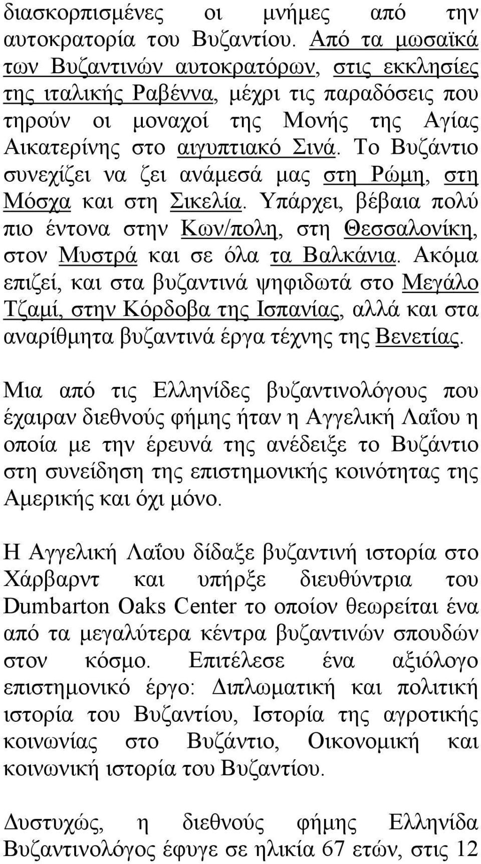 Το Βυζάντιο συνεχίζει να ζει ανάµεσά µας στη Ρώµη, στη Μόσχα και στη Σικελία. Υπάρχει, βέβαια πολύ πιο έντονα στην Κων/πολη, στη Θεσσαλονίκη, στον Μυστρά και σε όλα τα Βαλκάνια.