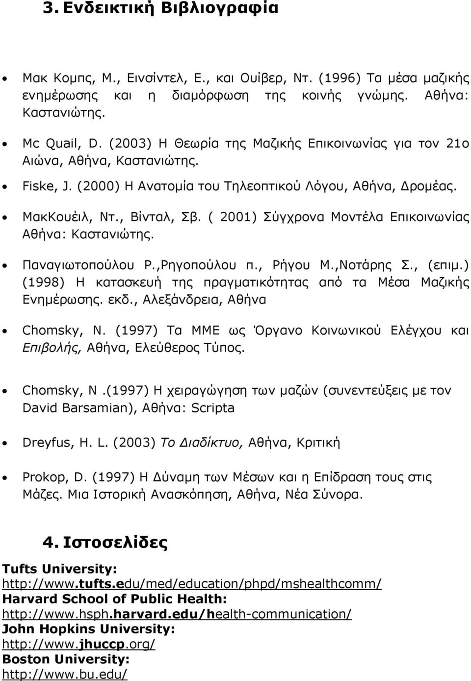 ( 2001) Σύγχρονα Μοντέλα Επικοινωνίας Αθήνα: Καστανιώτης. Παναγιωτοπούλου Ρ.,Ρηγοπούλου π., Ρήγου Μ.,Νοτάρης Σ., (επιμ.) (1998) Η κατασκευή της πραγματικότητας από τα Μέσα Μαζικής Ενημέρωσης. εκδ.
