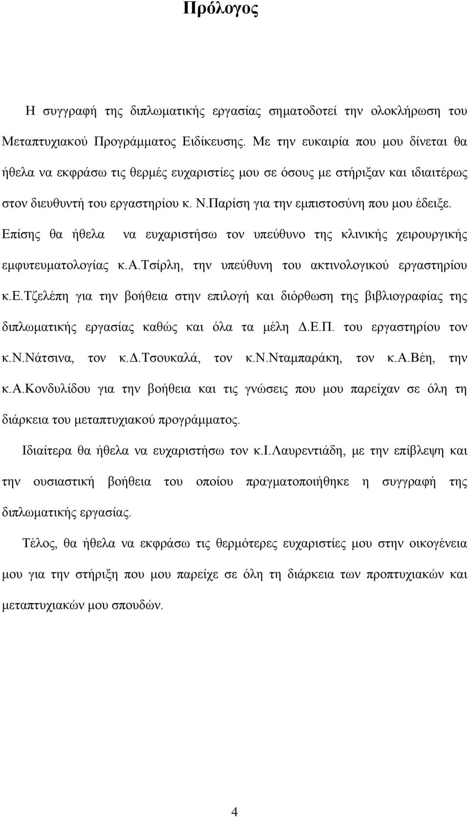 Επίσης θα ήθελα να ευχαριστήσω τον υπεύθυνο της κλινικής χειρουργικής εμφυτευματολογίας κ.α.τσίρλη, την υπεύθυνη του ακτινολογικού εργαστηρίου κ.ε.τζελέπη για την βοήθεια στην επιλογή και διόρθωση της βιβλιογραφίας της διπλωματικής εργασίας καθώς και όλα τα μέλη Δ.