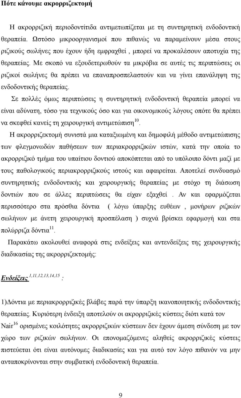 Με σκοπό να εξουδετερωθούν τα μικρόβια σε αυτές τις περιπτώσεις οι ριζικοί σωλήνες θα πρέπει να επαναπροσπελαστούν και να γίνει επανάληψη της ενδοδοντικής θεραπείας.