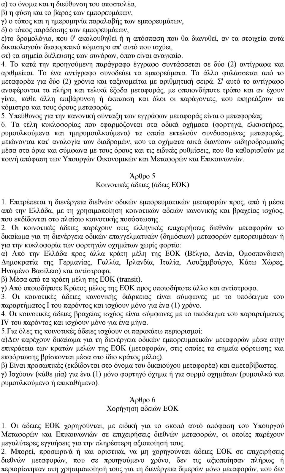 Το κατά την προηγούμενη παράγραφο έγγραφο συντάσσεται σε δύο (2) αντίγραφα και αριθμείται. Το ένα αντίγραφο συνοδεύει τα εμπορεύματα.