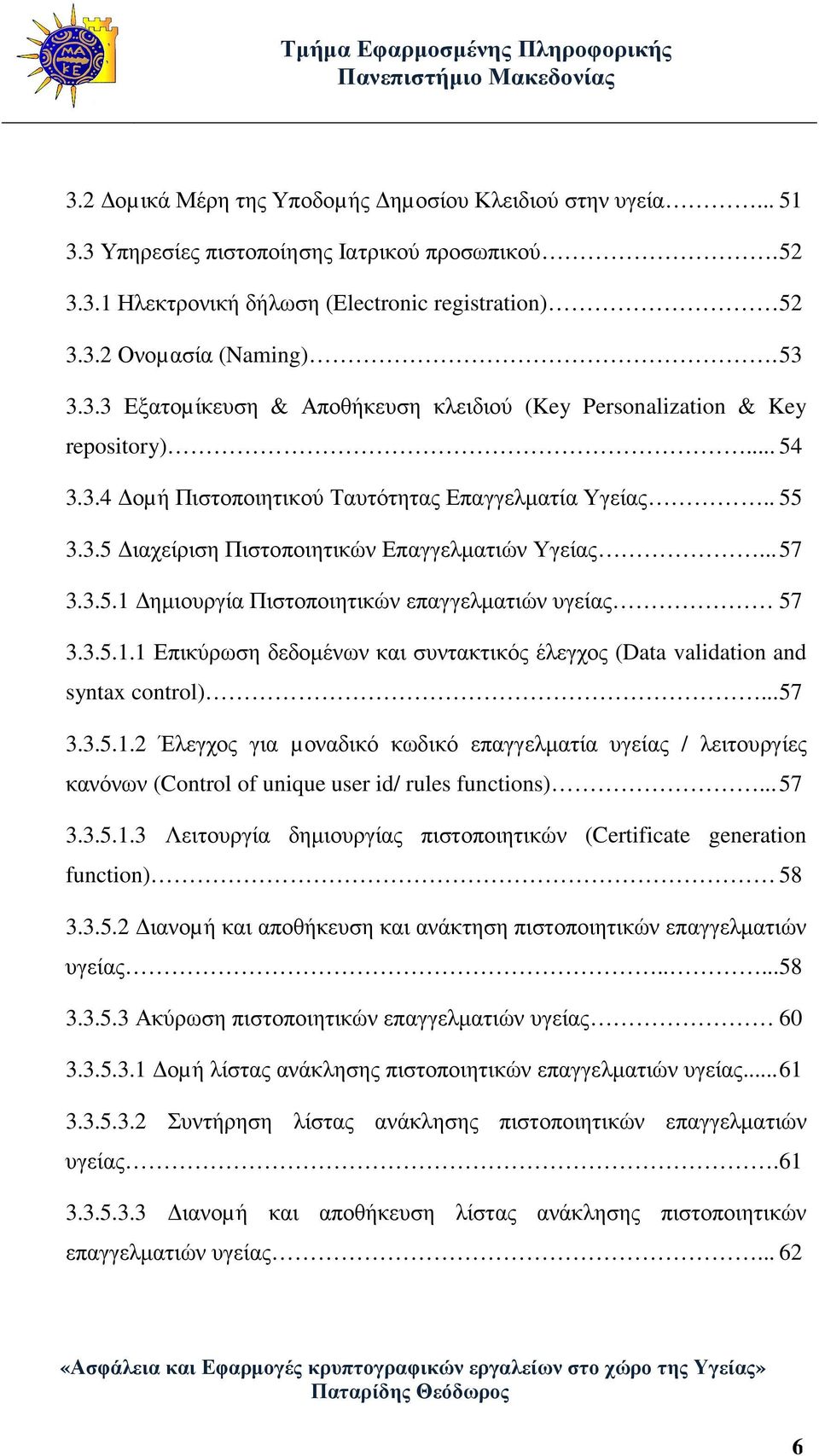 ηµιουργία Πιστοποιητικών επαγγελµατιών υγείας 57 3.3.5.1.1 Επικύρωση δεδοµένων και συντακτικός έλεγχος (Data validation and syntax control)... 57 3.3.5.1.2 Έλεγχος για µοναδικό κωδικό επαγγελµατία υγείας / λειτουργίες κανόνων (Control of unique user id/ rules functions).