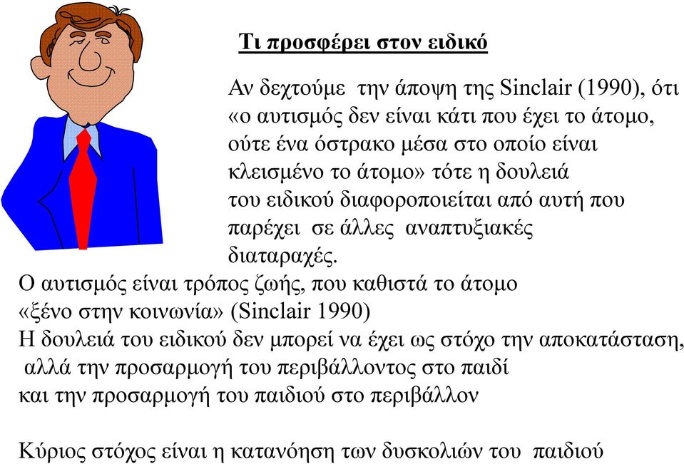 Ο αυτισμός είναι τρόπος ζωής, που καθιστά το άτομο «ξένο στην κοινωνία» (Sinclair 1990) Η δουλειά του ειδικού δεν μπορεί να έχει ως στόχο την