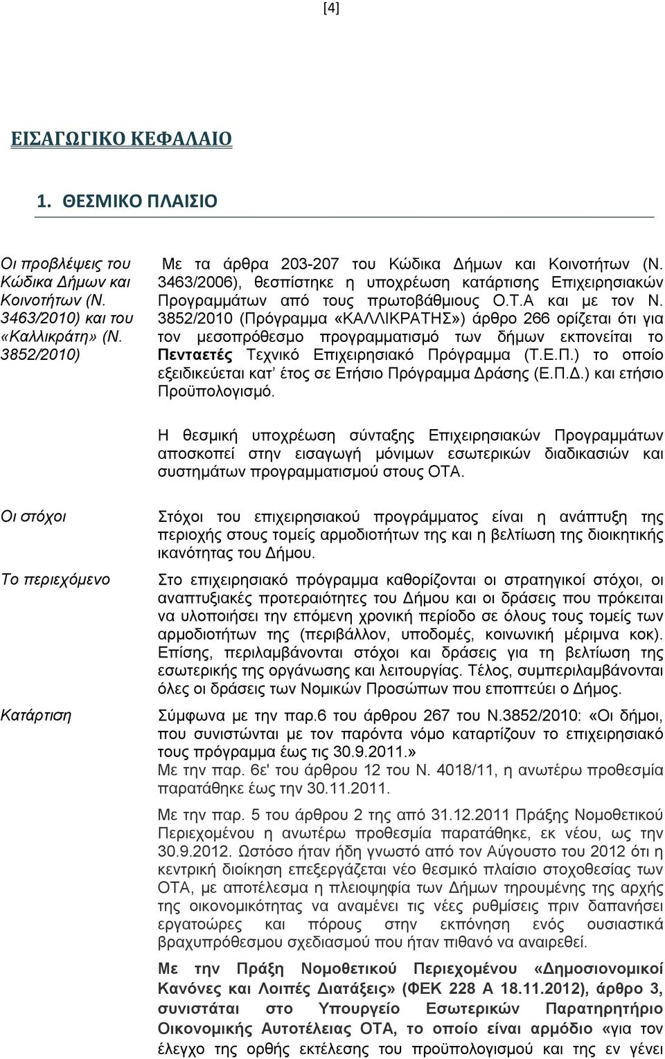 3852/2010 (Πρόγραμμα «ΚΑΛΛΙΚΡΑΤΗΣ») άρθρο 266 ορίζεται ότι για τον μεσοπρόθεσμο προγραμματισμό των δήμων εκπονείται το Πενταετές Τεχνικό Επιχειρησιακό Πρόγραμμα (Τ.Ε.Π.) το οποίο εξειδικεύεται κατ έτος σε Ετήσιο Πρόγραμμα Δράσης (Ε.