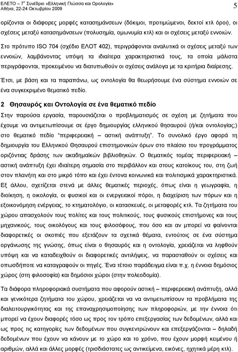 διατυπωθούν οι σχέσεις ανάλογα με τα κριτήρια διαίρεσης. Έτσι, με βάση και τα παραπάνω, ως οντολογία θα θεωρήσουμε ένα σύστημα εννοιών σε ένα συγκεκριμένο θεματικό πεδίο.