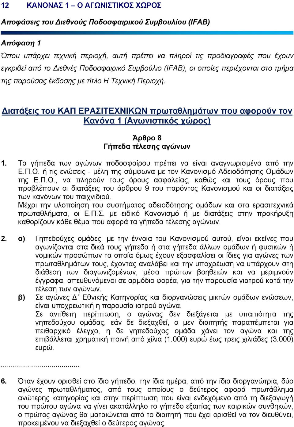 ιατάξεις του ΚΑΠ ΕΡΑΣΙΤΕΧΝΙΚΩΝ πρωταθληµάτων που αφορούν τον Κανόνα 1 (Αγωνιστικός χώρος) Άρθρο 8 Γήπεδα τέλεσης αγώνων 1. Τα γήπεδα των αγώνων ποδοσφαίρου πρέπει να είναι αναγνωρισµένα από την Ε.Π.Ο.