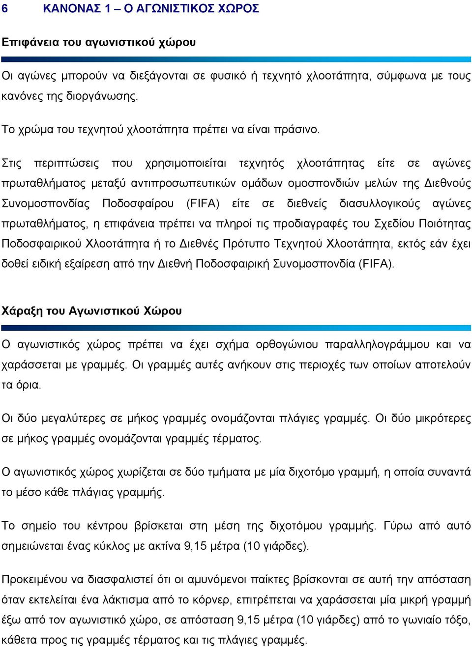 Στις περιπτώσεις που χρησιµοποιείται τεχνητός χλοοτάπητας είτε σε αγώνες πρωταθλήµατος µεταξύ αντιπροσωπευτικών οµάδων οµοσπονδιών µελών της ιεθνούς Συνοµοσπονδίας Ποδοσφαίρου (FIFA) είτε σε διεθνείς