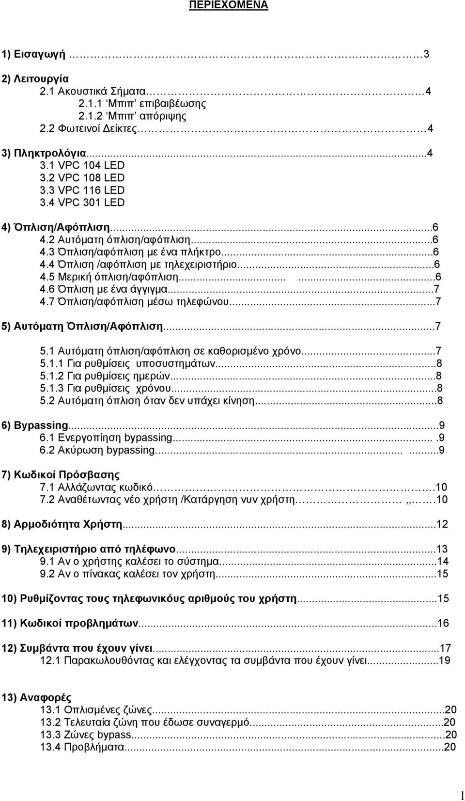 ..7 4.7 Όπλιση/αφόπλιση µέσω τηλεφώνου...7 5) Αυτόµατη Όπλιση/Αφόπλιση...7 5.1 Αυτόµατη όπλιση/αφόπλιση σε καθορισµένο χρόνο...7 5.1.1 Για ρυθµίσεις υποσυστηµάτων...8 5.1.2 Για ρυθµίσεις ηµερών...8 5.1.3 Για ρυθµίσεις χρόνου.