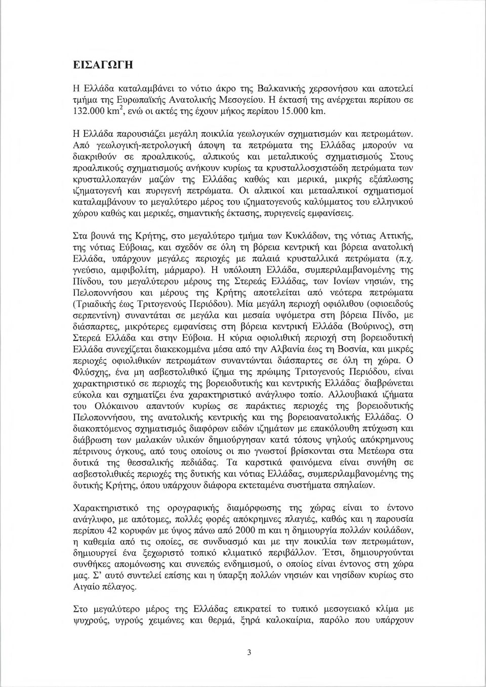 Από γεωλογική-πετρολογική άποψη τα πετρώματα της Ελλάδας μπορούν να διακριθούν σε προαλπικούς, αλπικούς και μεταλπικούς σχηματισμούς Στους προαλπικούς σχηματισμούς ανήκουν κυρίως τα κρυσταλλοσχιστώδη