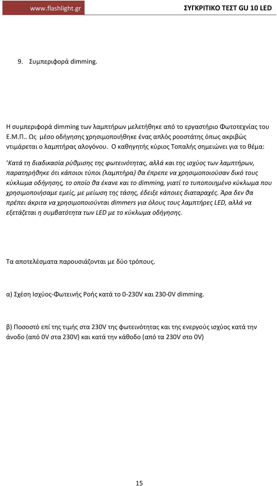 Ο καθηγητής κύριος Τοπαλής σημειώνει για το θέμα: Κατά τη διαδικασία ρύθμισης της φωτεινότητας, αλλά και της ισχύος των λαμπτήρων, παρατηρήθηκε ότι κάποιοι τύποι (λαμπτήρα) θα έπρεπε να