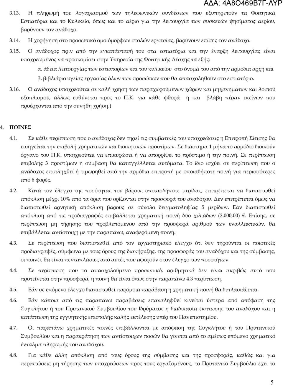 Ο ανάδοχος πριν από την εγκατάστασή του στα εστιατόρια και την έναρξη λειτουργίας είναι υποχρεωμένος να προσκομίσει στην Υπηρεσία της Φοιτητικής Λέσχης τα εξής: α.