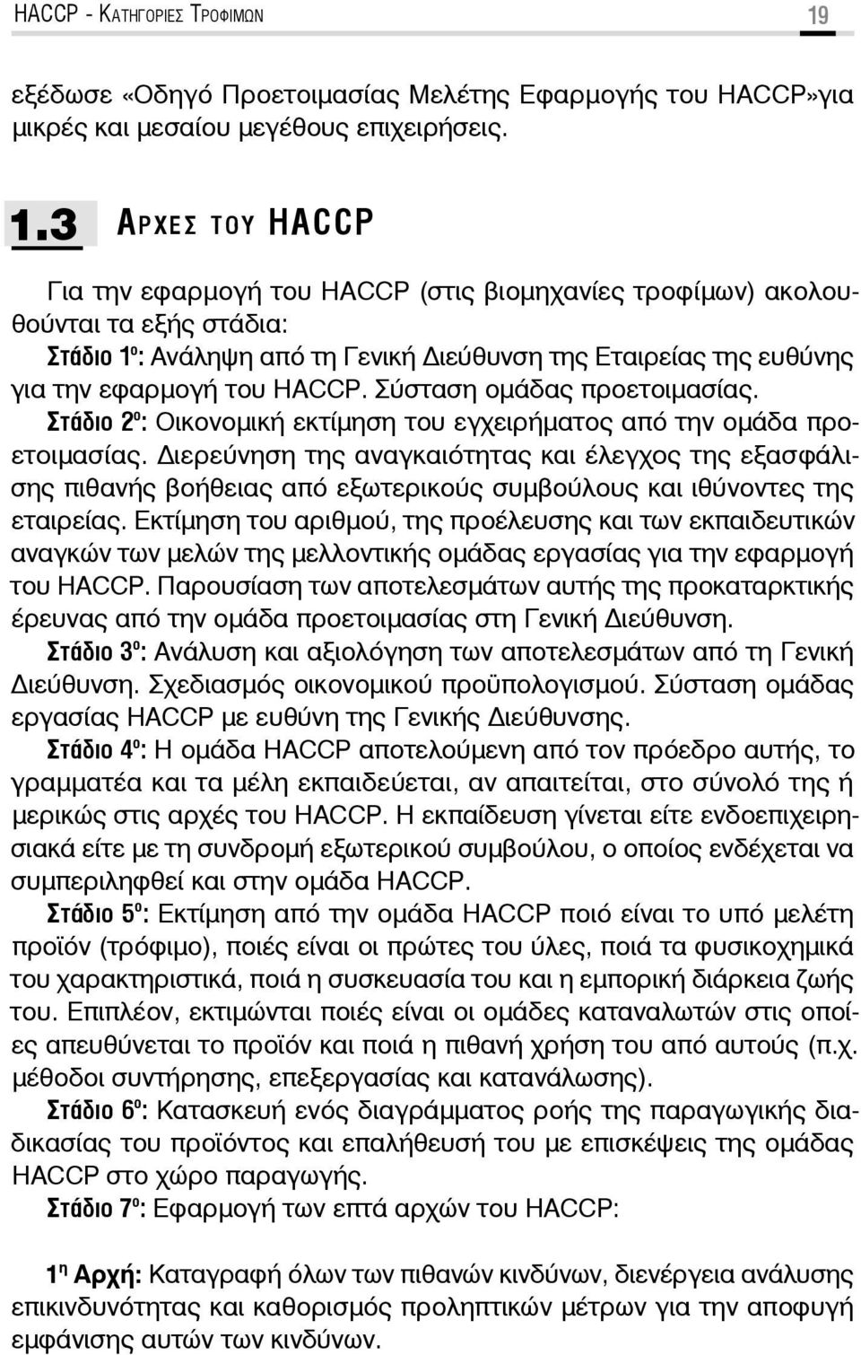 3 ΑΡΧΕΣ ΤΟΥ HACCP Για την εφαρμογή του HACCP (στις βιομηχανίες τροφίμων) ακολουθούνται τα εξής στάδια: Στάδιο 1 ο : Ανάληψη από τη Γενική ιεύθυνση της Εταιρείας της ευθύνης για την εφαρμογή του HACCP.