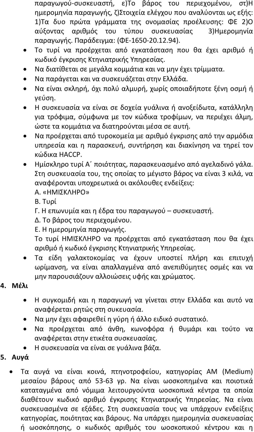 Να διατίθεται σε μεγάλα κομμάτια και να μην έχει τρίμματα. Να παράγεται και να συσκευάζεται στην Ελλάδα. Να είναι σκληρή, όχι πολύ αλμυρή, χωρίς οποιαδήποτε ξένη οσμή ή γεύση.