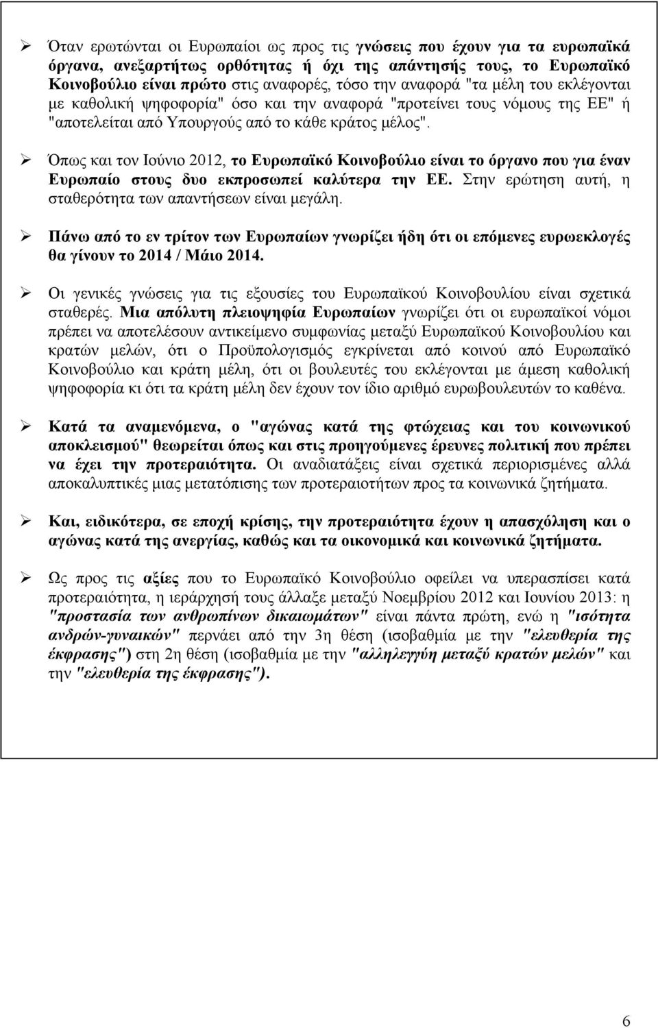 Όπως και τον Ιούνιο 2012, το Ευρωπαϊκό Κοινοβούλιο είναι το όργανο που για έναν Ευρωπαίο στους δυο εκπροσωπεί καλύτερα την ΕΕ. Στην ερώτηση αυτή, η σταθερότητα των απαντήσεων είναι μεγάλη.