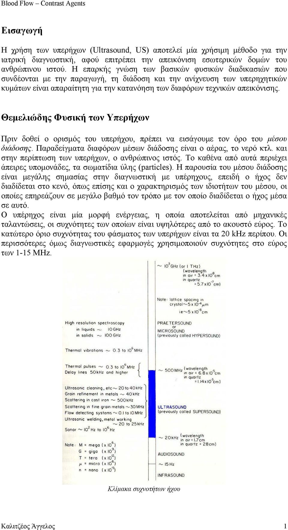 απεικόνισης. Θεµελιώδης Φυσική των Υπερήχων Πριν δοθεί ο ορισµός του υπερήχου, πρέπει να εισάγουµε τον όρο του µέσου διάδοσης. Παραδείγµατα διαφόρων µέσων διάδοσης είναι ο αέρας, το νερό κτλ.