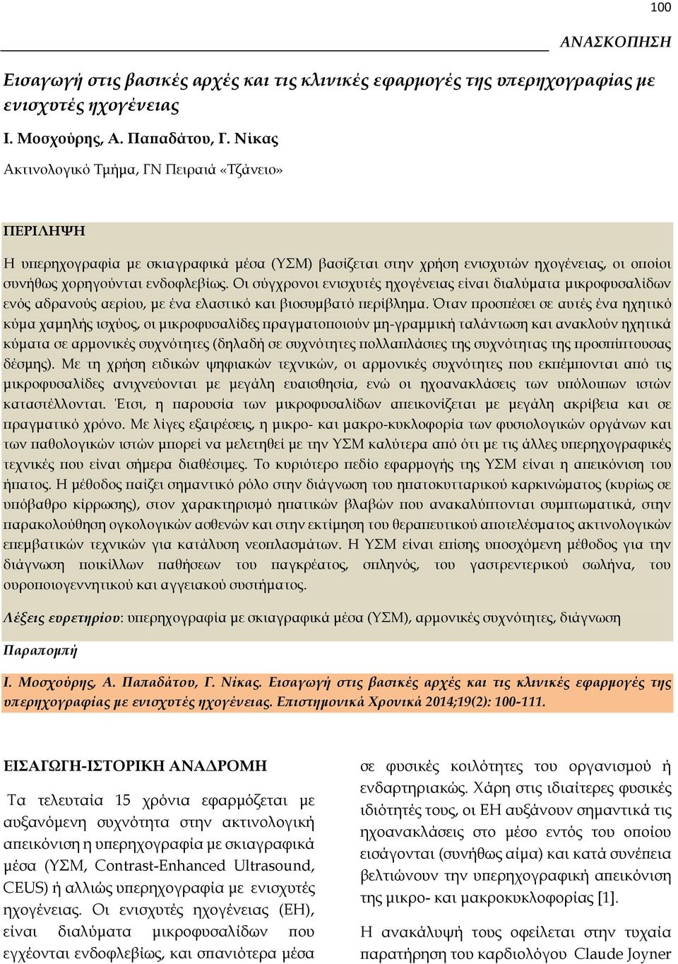 Οι σύγχρονοι ενισχυτές ηχογένειας είναι διαλύματα μικροφυσαλίδων ενός αδρανούς αερίου, με ένα ελαστικό και βιοσυμβατό περίβλημα.