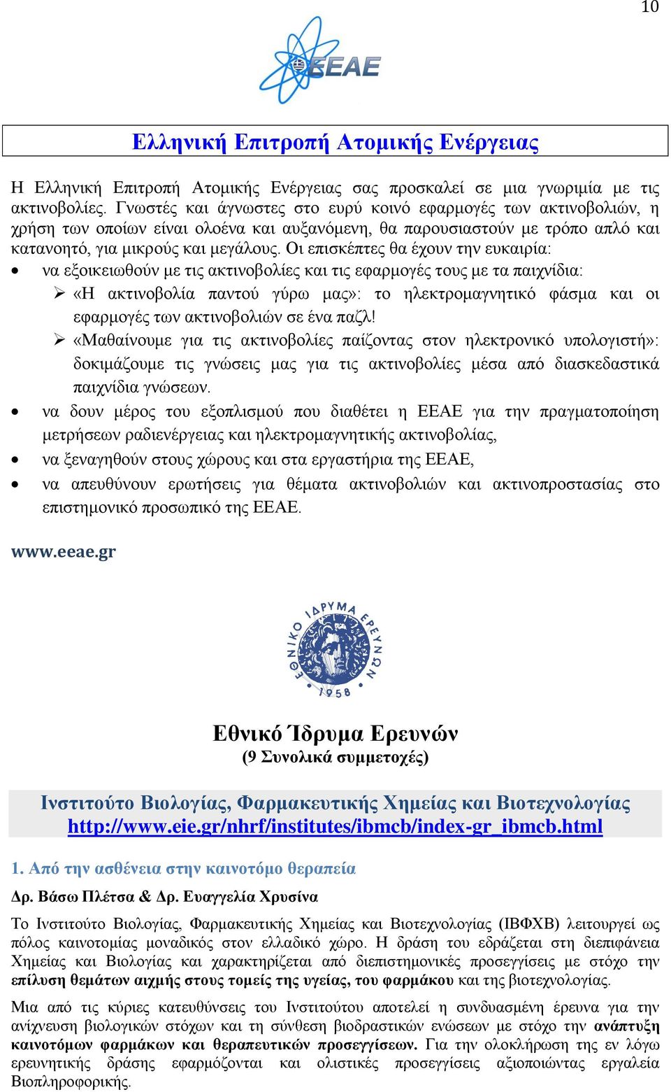 Οι επισκέπτες θα έχουν την ευκαιρία: να εξοικειωθούν με τις ακτινοβολίες και τις εφαρμογές τους με τα παιχνίδια: «Η ακτινοβολία παντού γύρω μας»: το ηλεκτρομαγνητικό φάσμα και οι εφαρμογές των