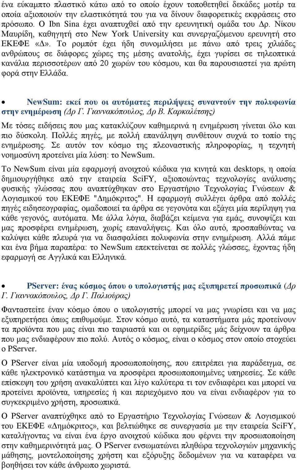 Το ρομπότ έχει ήδη συνομιλήσει με πάνω από τρεις χιλιάδες ανθρώπους σε διάφορες χώρες της μέσης ανατολής, έχει γυρίσει σε τηλεοπτικά κανάλια περισσοτέρων από 20 χωρών του κόσμου, και θα παρουσιαστεί
