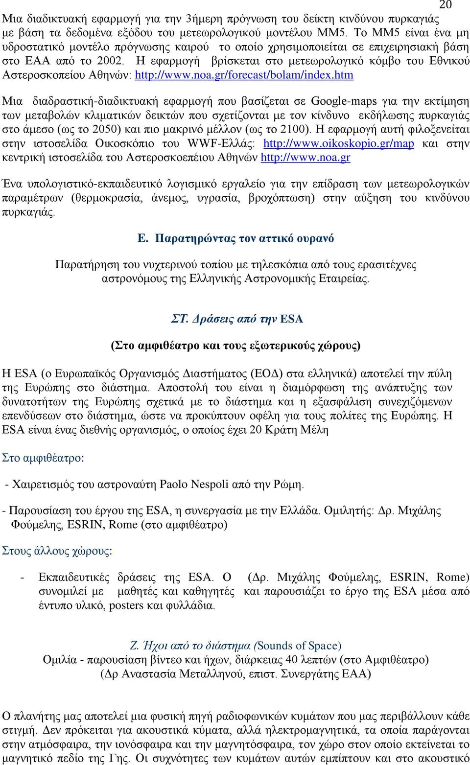 Η εφαρμογή βρίσκεται στο μετεωρολογικό κόμβο του Εθνικού Αστεροσκοπείου Αθηνών: http://www.noa.gr/forecast/bolam/index.