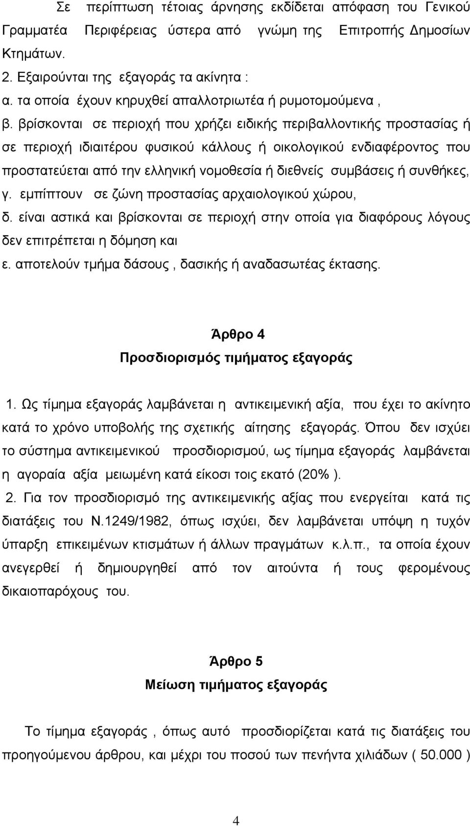 βρίσκονται σε περιοχή που χρήζει ειδικής περιβαλλοντικής προστασίας ή σε περιοχή ιδιαιτέρου φυσικού κάλλους ή οικολογικού ενδιαφέροντος που προστατεύεται από την ελληνική νομοθεσία ή διεθνείς