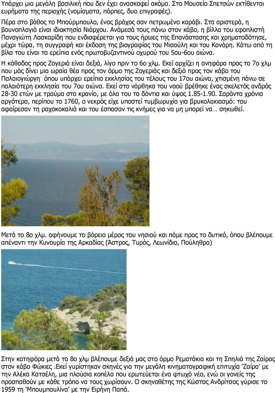 Ανάµεσά τους πάνω στον κάβο, η βίλλα του εφοπλιστή Παναγιώτη Λασκαρίδη που ενδιαφέρεται για τους ήρωες της Επανάστασης και χρηµατοδότησε, µέχρι τώρα, τη συγγραφή και έκδοση της βιογραφίας του Μιαούλη