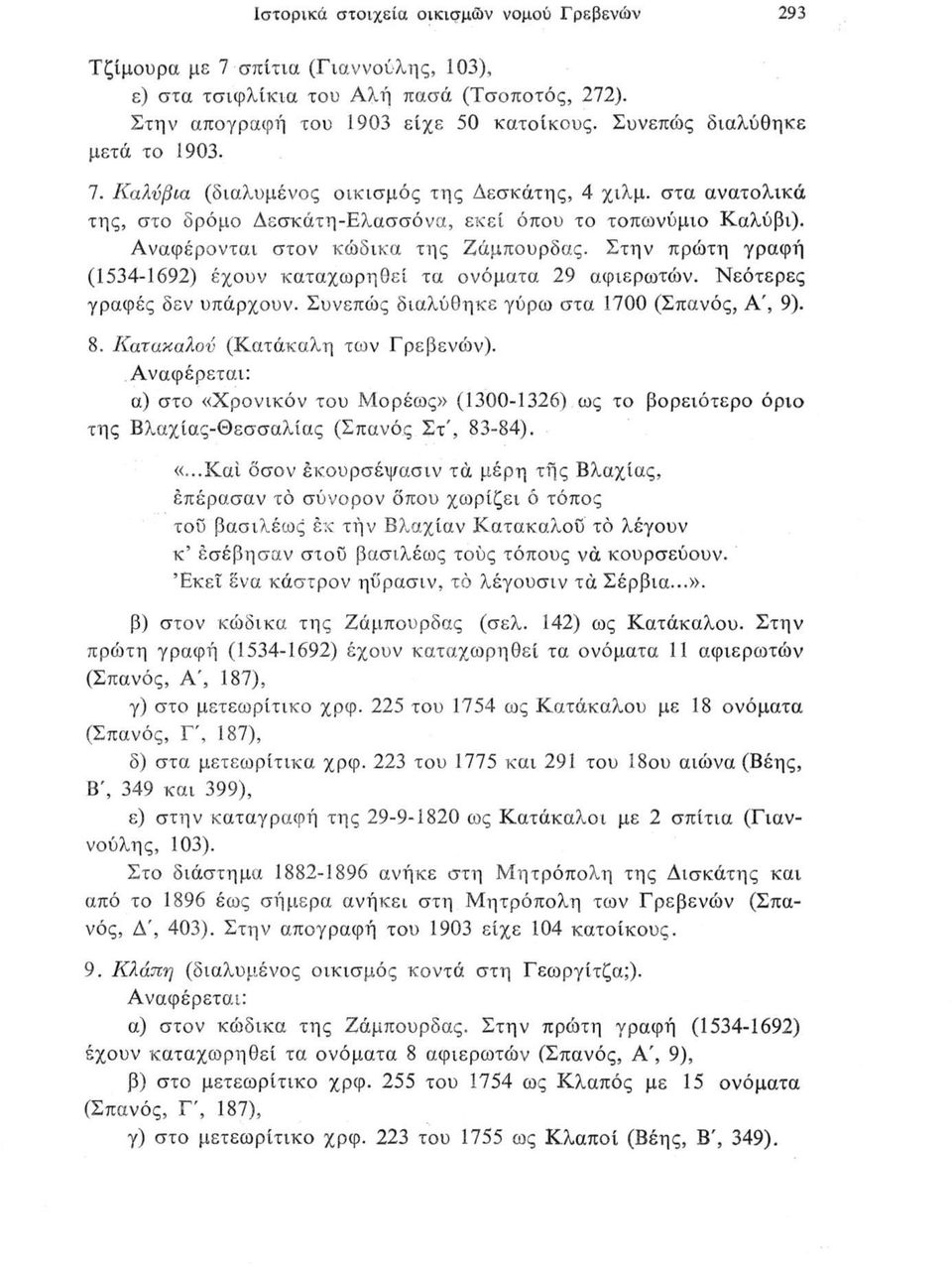 Αναφέρονται στον κώδικα της Ζάμπουρδας. Στην πρώτη γραφή (1534-1692) έχουν καταχωρηθεί τα ονόματα 29 αφιερωτών. Νεότερες γραφές δεν υπάρχουν. Συνεπώς διαλύθηκε γύρω στα 1700 (Σπανός, Α', 9). 8.