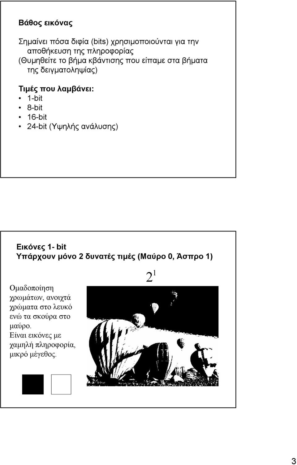 (Υψηλής ανάλυσης) Εικόνες 1- bit Υπάρχουν µόνο 2 δυνατές τιµές (Μαύρο 0, Άσπρο 1) Οµαδοποίηση χρωµάτων,