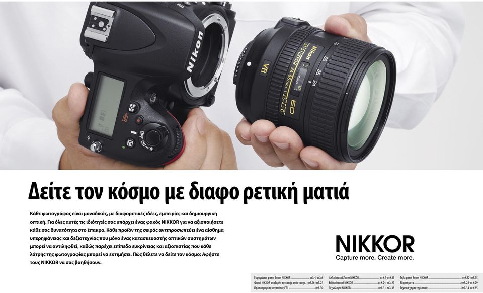 Κάθε προϊόν της σειράς αντιπροσωπεύει ένα αίσθημα υπερηφάνειας και δεξιοτεχνίας που μόνο ένας κατασκευαστής οπτικών συστημάτων μπορεί να αντιληφθεί, καθώς παρέχει επίπεδο ευκρίνειας και αξιοπιστίας