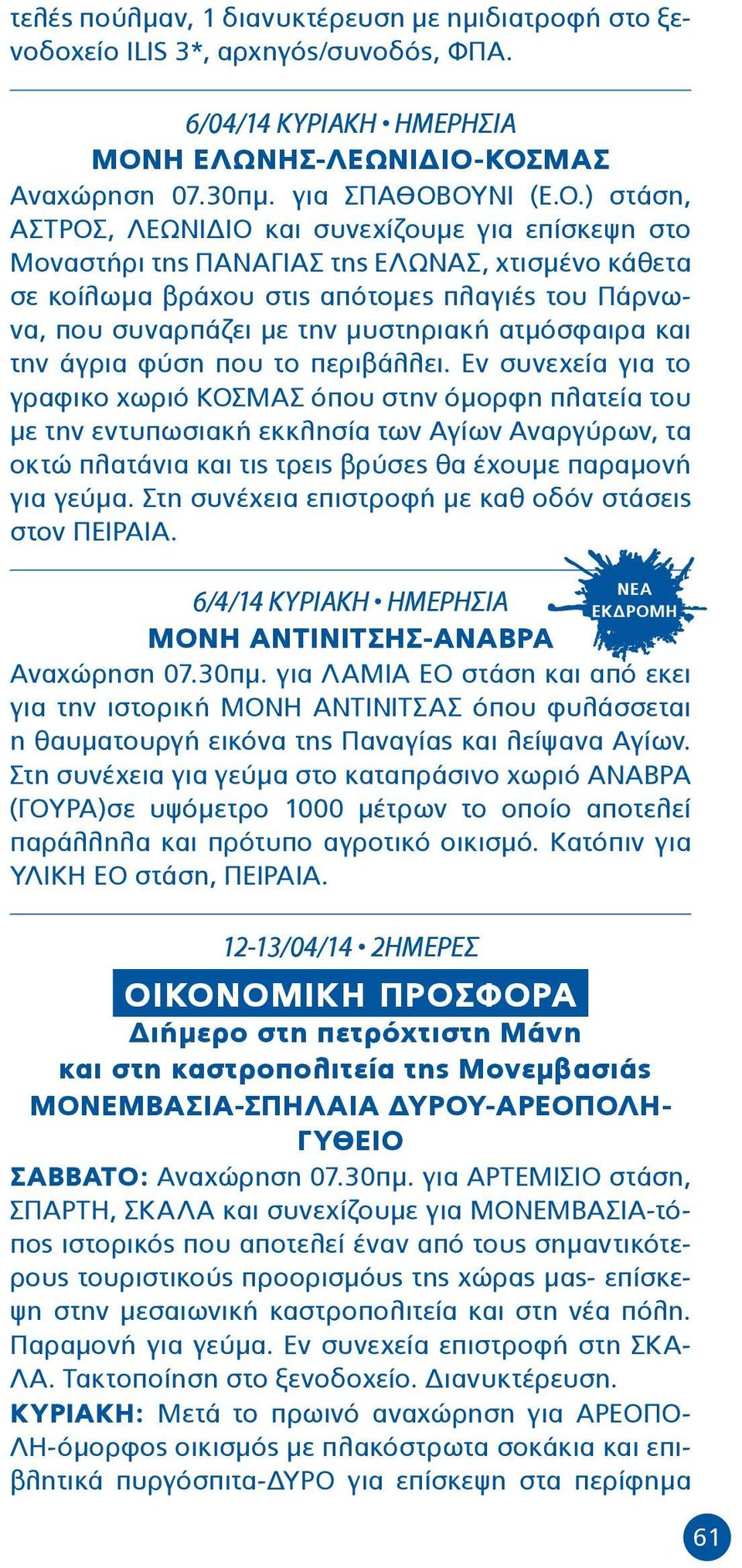 ΚΟΣΜΑΣ Αναχώρηση 07.30πμ. για ΣΠΑΘΟΒΟΥΝΙ (Ε.Ο.) στάση, ΑΣΤΡΟΣ, ΛΕΩΝΙΔΙΟ και συνεχίζουμε για επίσκεψη στο Μοναστήρι της ΠΑΝΑΓΙΑΣ της ΕΛΩΝΑΣ, χτισμένο κάθετα σε κοίλωμα βράχου στις απότομες πλαγιές του