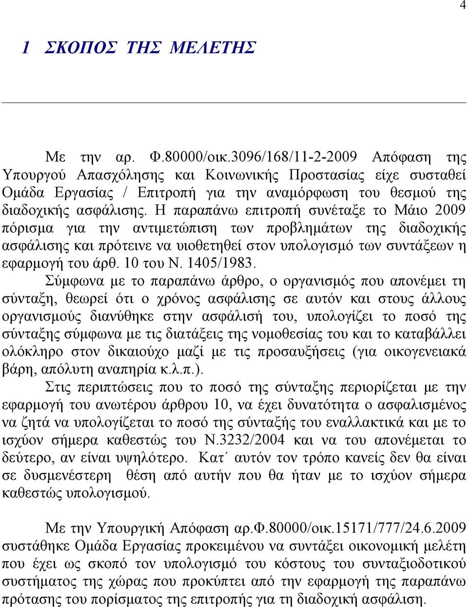 Η παραπάνω επιτροπή συνέταξε το Μάιο 2009 πόρισμα για την αντιμετώπιση των προβλημάτων της διαδοχικής ασφάλισης και πρότεινε να υιοθετηθεί στον υπολογισμό των συντάξεων η εφαρμογή του άρθ. 10 του Ν.