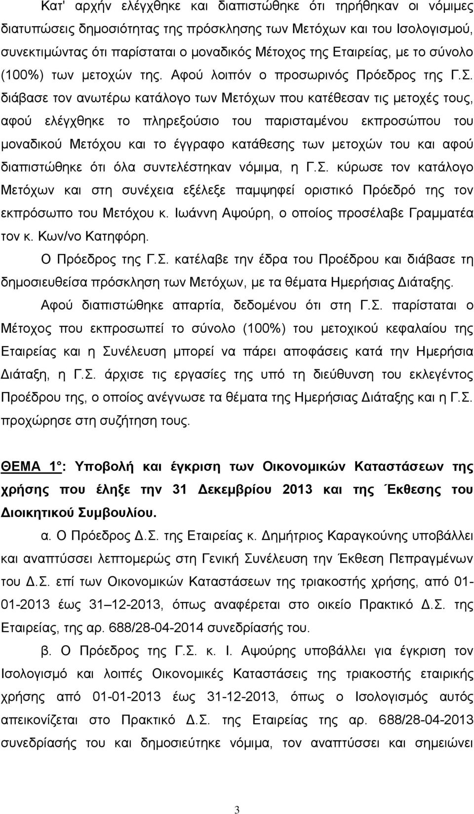 διάβασε τον ανωτέρω κατάλογο των Μετόχων που κατέθεσαν τις μετοχές τους, αφού ελέγχθηκε το πληρεξούσιο του παρισταμένου εκπροσώπου του μοναδικού Μετόχου και το έγγραφο κατάθεσης των μετοχών του και