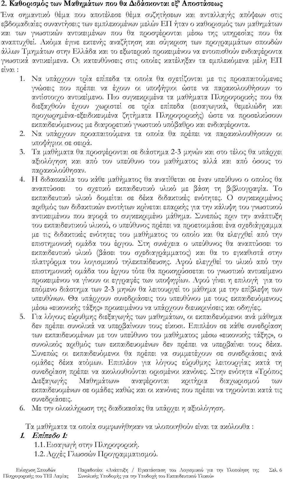 Ακόμα έγινε εκτενής αναζήτηση και σύγκριση των προγραμμάτων σπουδών άλλων Τμημάτων στην Ελλάδα και το εξωτερικό προκειμένου να εντοπισθούν ενδιαφέροντα γνωστικά αντικείμενα.