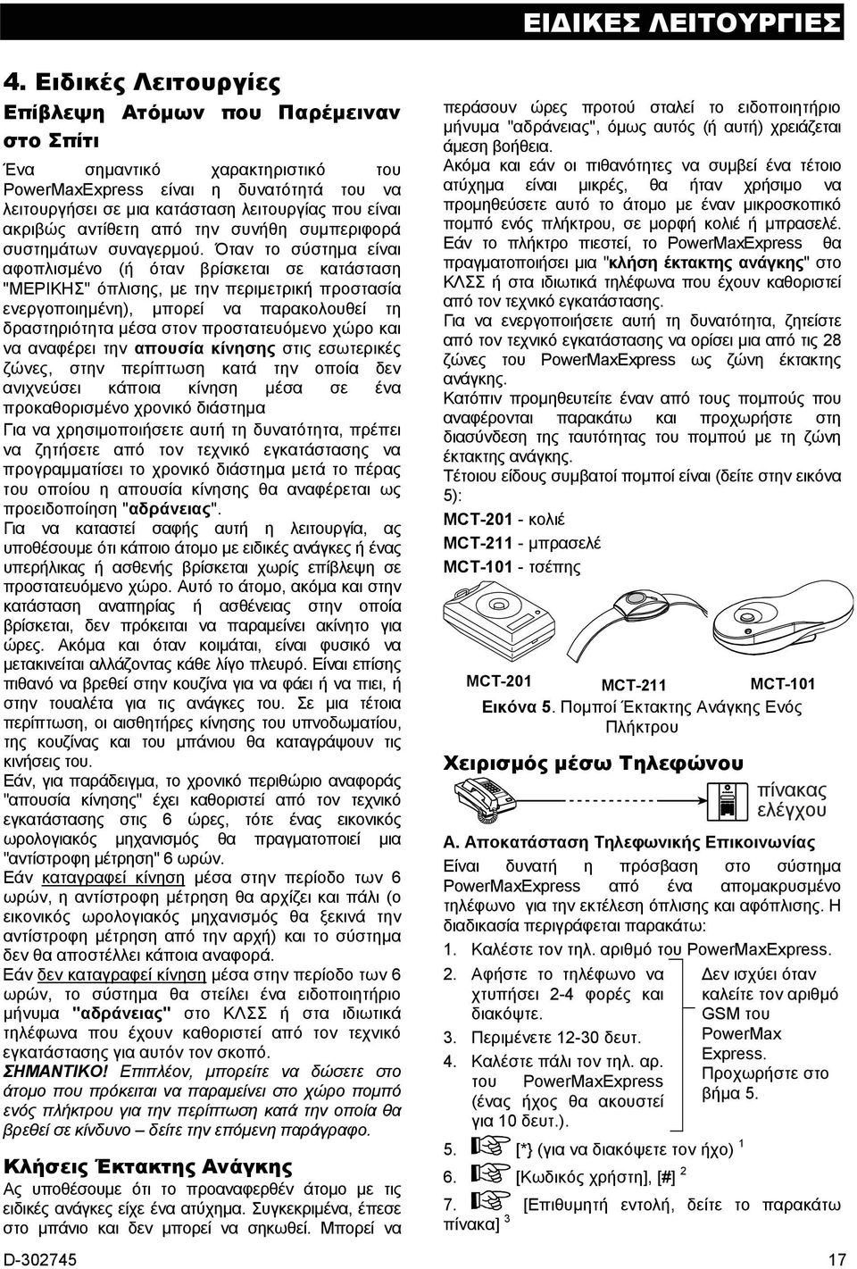 Όταν το σύστημα είναι αφοπλισμένο (ή όταν βρίσκεται σε κατάσταση "ΜΕΡΙΚΗΣ" όπλισης, με την περιμετρική προστασία ενεργοποιημένη), μπορεί να παρακολουθεί τη δραστηριότητα μέσα στον προστατευόμενο χώρο