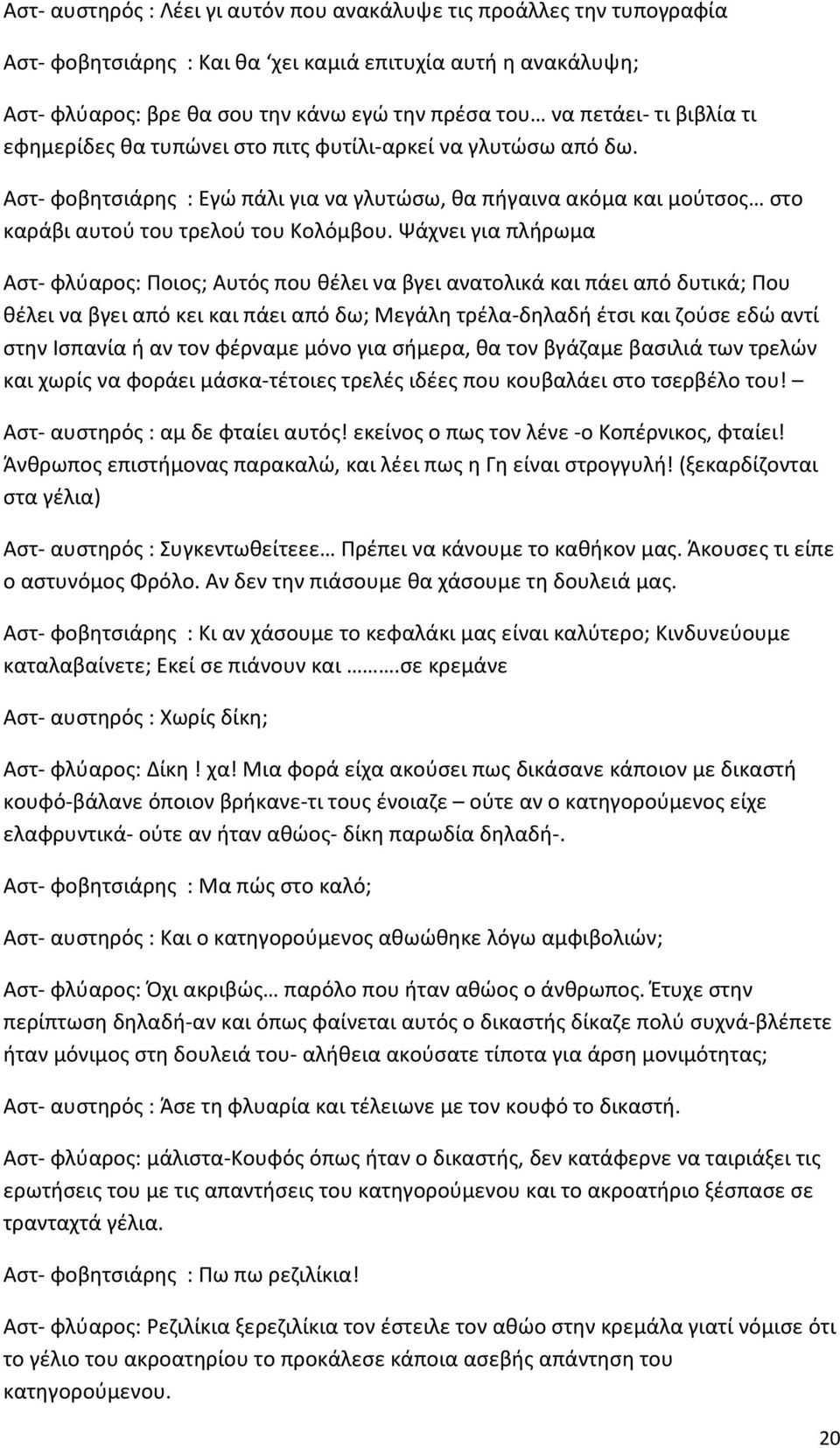 Ψάχνει για πλήρωμα Αστ- φλύαρος: Ποιος; Αυτός που θέλει να βγει ανατολικά και πάει από δυτικά; Που θέλει να βγει από κει και πάει από δω; Μεγάλη τρέλα-δηλαδή έτσι και ζούσε εδώ αντί στην Ισπανία ή αν