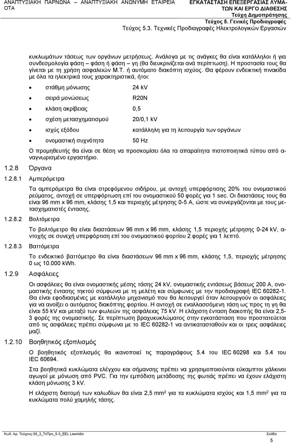 Θα φέρουν ενδεικτική πινακίδα με όλα τα ηλεκτρικά τους χαρακτηριστικά, ήτοι: στάθμη μόνωσης 24 kv σειρά μονώσεως R20N κλάση ακρίβειας 0,5 σχέση μετασχηματισμού 20/0,1 kv ισχύς εξόδου κατάλληλη για τη